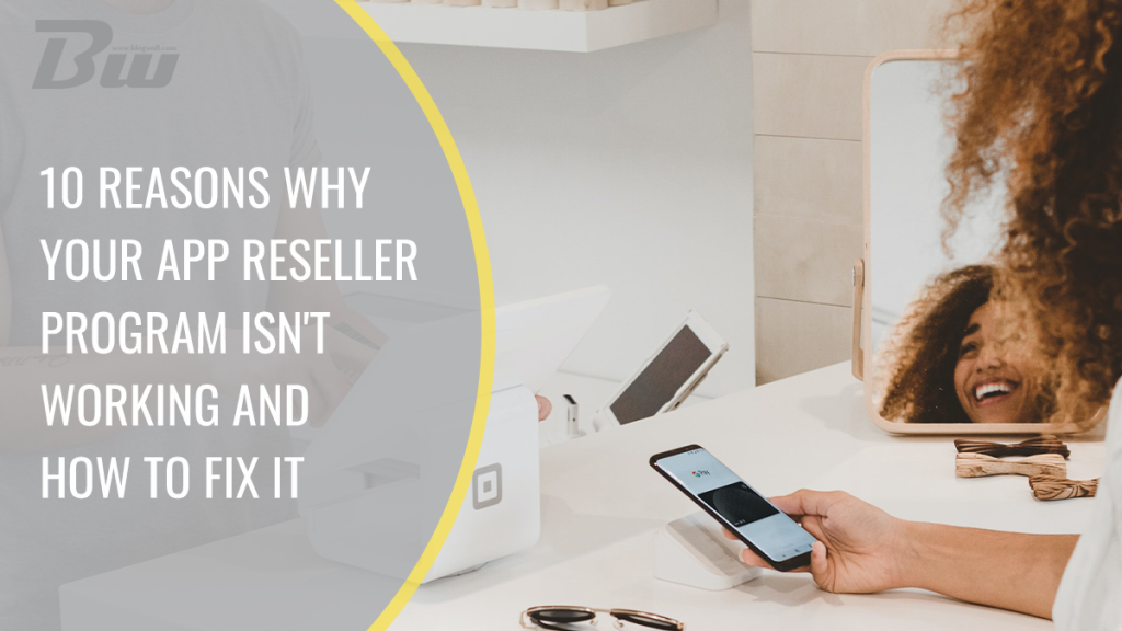 10 Reasons Why Your App Reseller Program Isn’t Working and How to Fix It