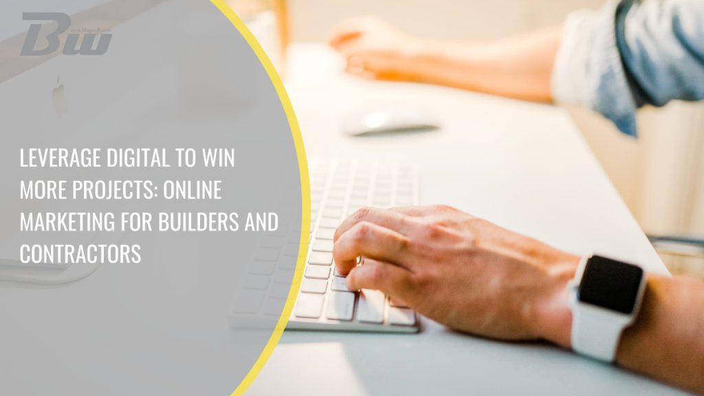 Leverage Digital to Win More Projects: Online Marketing for Builders and Contractors