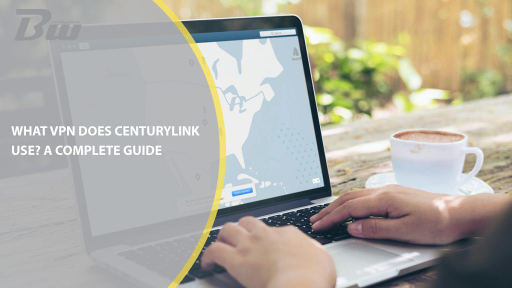 What VPN Does CenturyLink Use? A Complete Guide